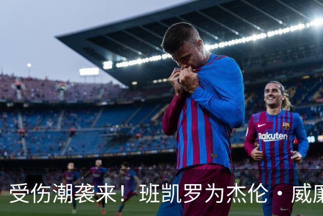 受伤潮袭来！班凯罗为杰伦·威廉姆斯送上祝福🙏🏾