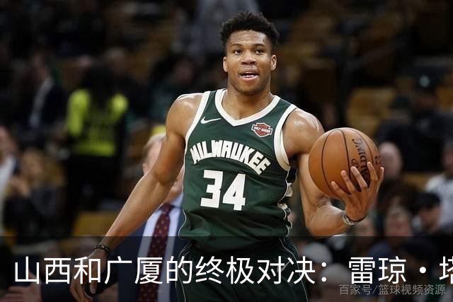 山西和广厦的终极对决：雷琼·塔克的绝杀失误与胡金秋的补篮遗憾