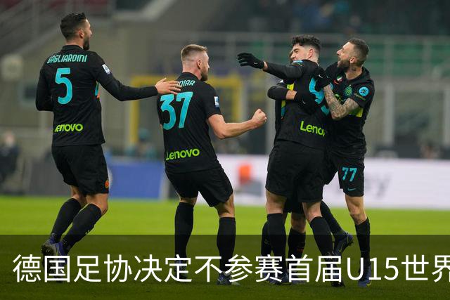 德国足协决定不参赛首届U15世界杯 保护年轻球员成长