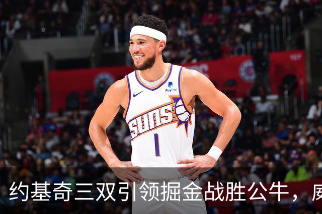 约基奇三双引领掘金战胜公牛，威尔逊潜力无限但德罗赞迷失
